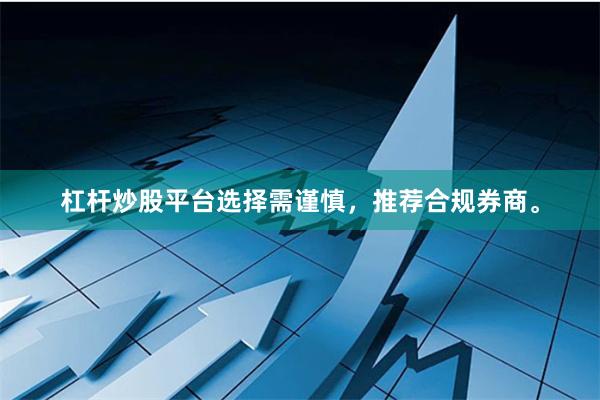 杠杆炒股平台选择需谨慎，推荐合规券商。