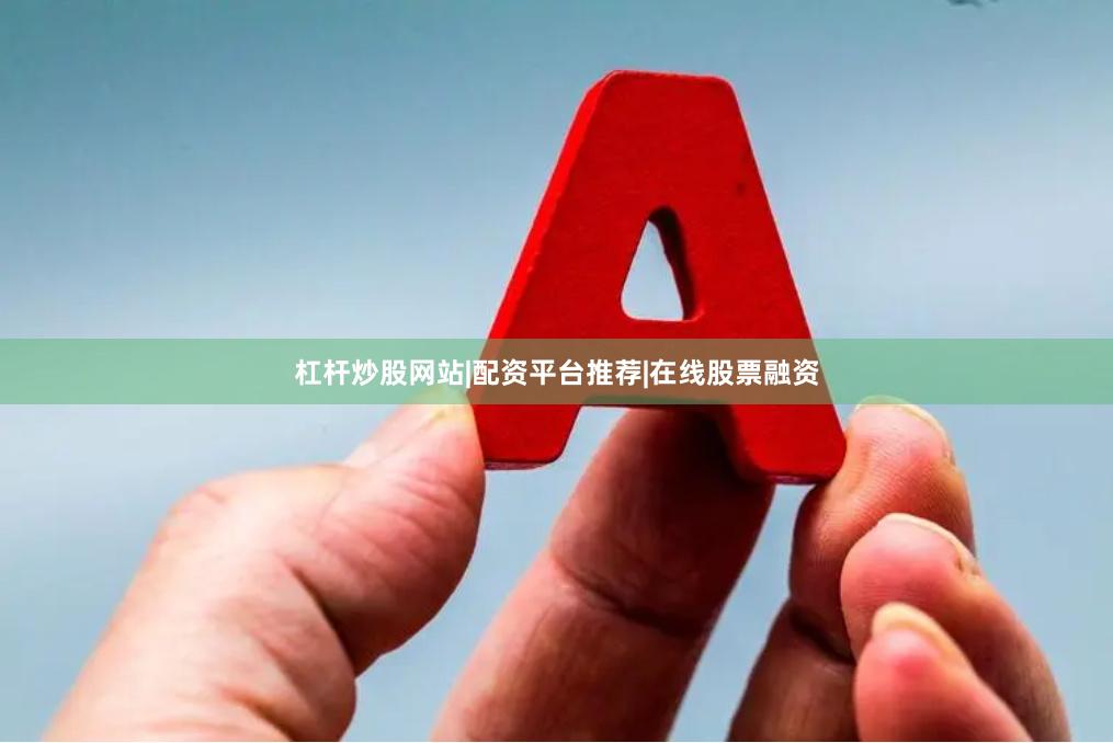 杠杆炒股网站|配资平台推荐|在线股票融资