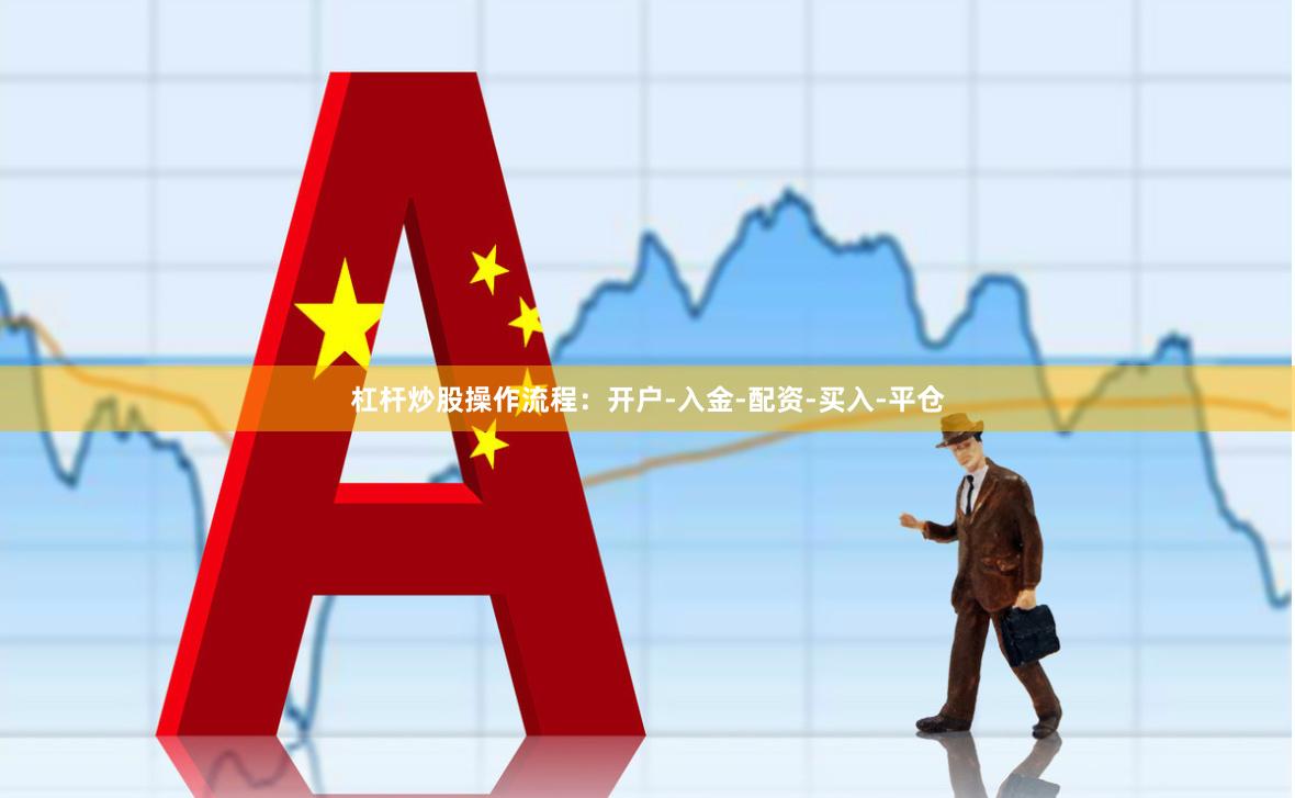 杠杆炒股操作流程：开户-入金-配资-买入-平仓