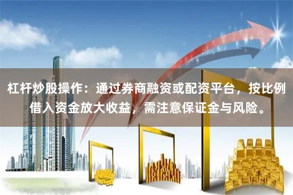 杠杆炒股操作：通过券商融资或配资平台，按比例借入资金放大收益，需注意保证金与风险。
