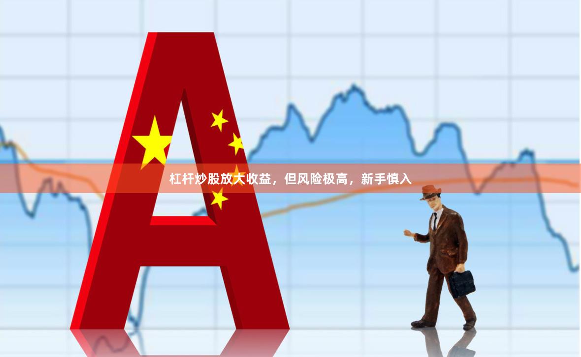 杠杆炒股放大收益，但风险极高，新手慎入