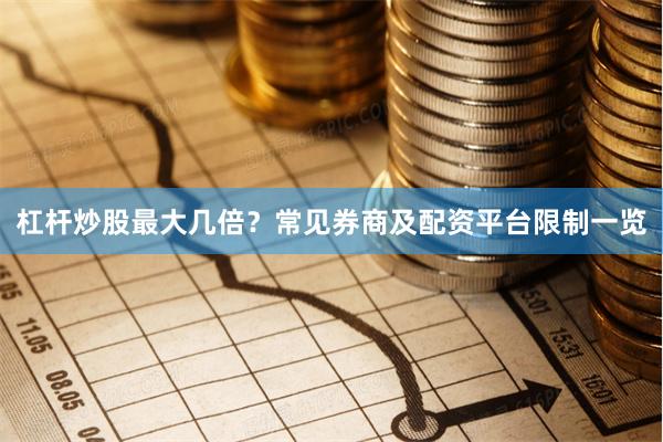 杠杆炒股最大几倍？常见券商及配资平台限制一览