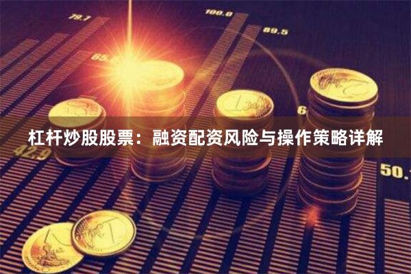 杠杆炒股股票：融资配资风险与操作策略详解