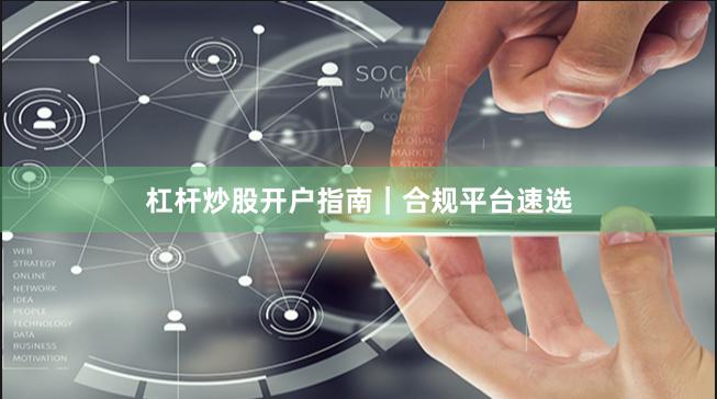 杠杆炒股开户指南｜合规平台速选