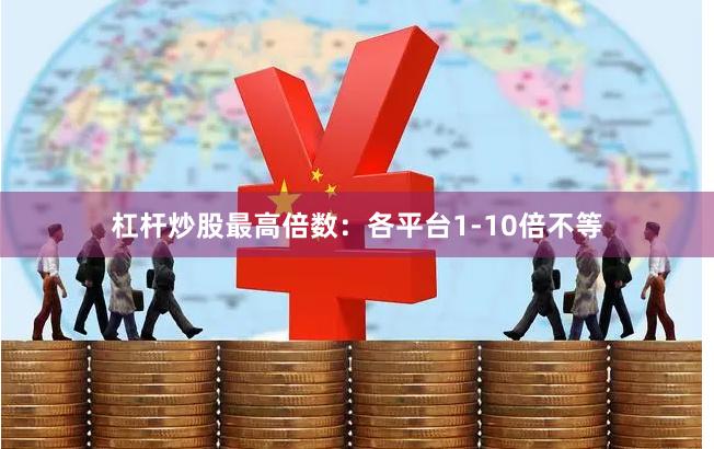 杠杆炒股最高倍数：各平台1-10倍不等