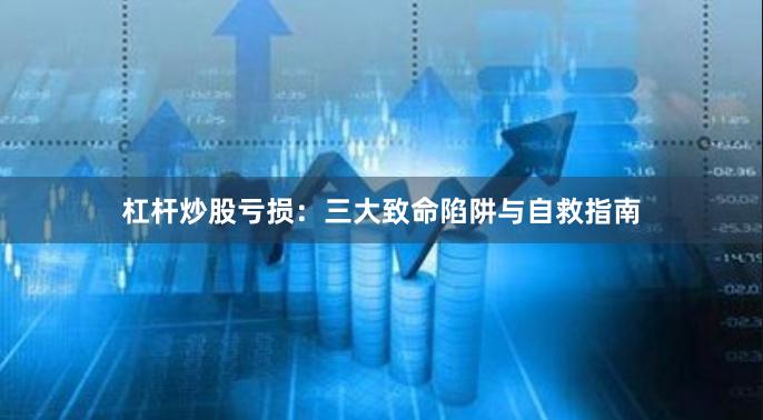杠杆炒股亏损：三大致命陷阱与自救指南