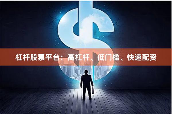 杠杆股票平台：高杠杆、低门槛、快速配资