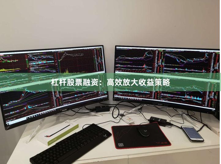 杠杆股票融资：高效放大收益策略