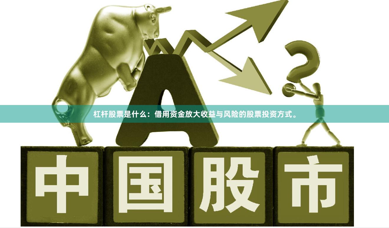 杠杆股票是什么：借用资金放大收益与风险的股票投资方式。