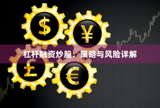 杠杆融资炒股：策略与风险详解