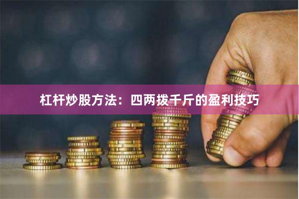 杠杆炒股方法：四两拨千斤的盈利技巧