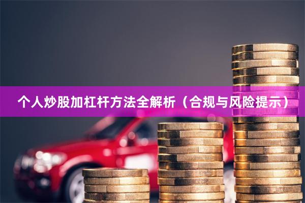 个人炒股加杠杆方法全解析（合规与风险提示）