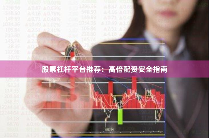 股票杠杆平台推荐：高倍配资安全指南