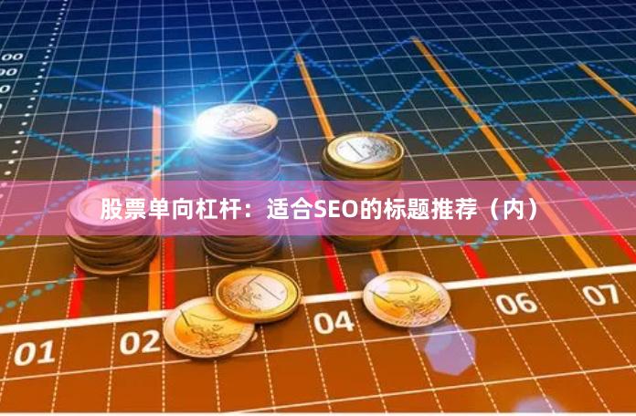 股票单向杠杆：适合SEO的标题推荐（内）