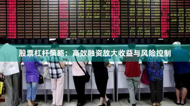 股票杠杆策略：高效融资放大收益与风险控制