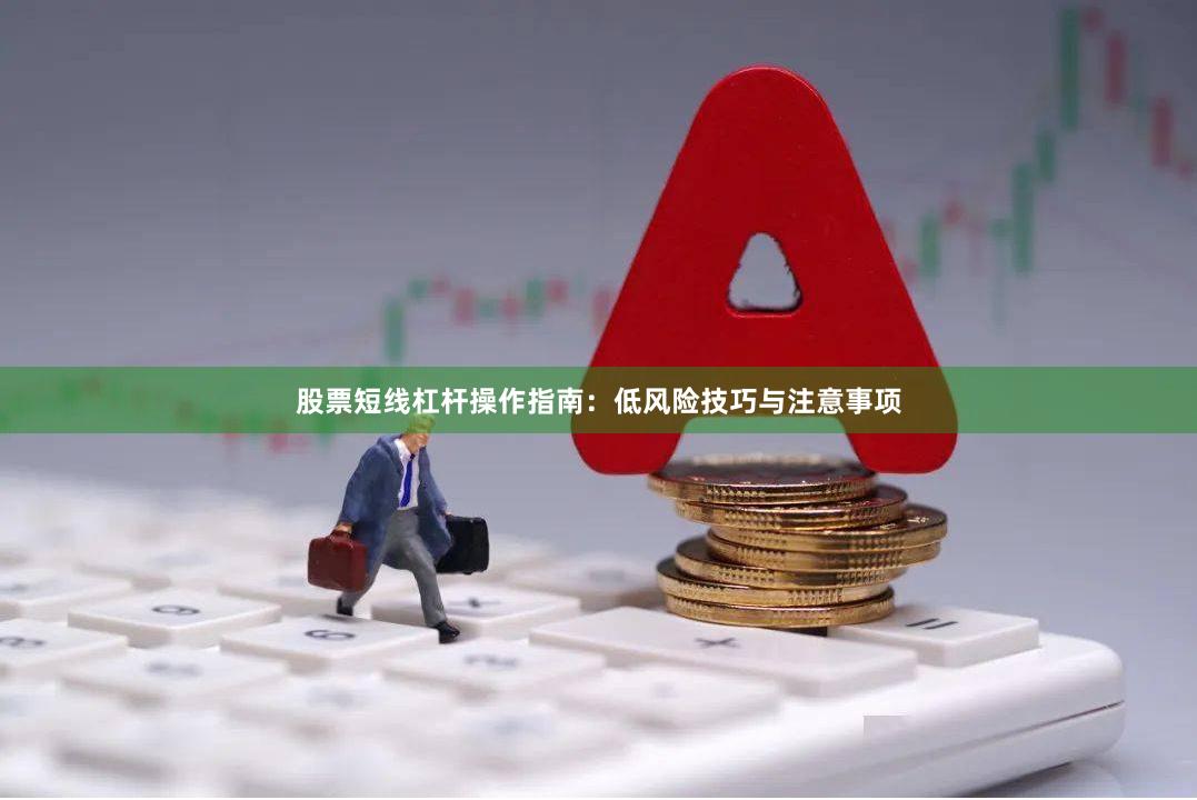 股票短线杠杆操作指南：低风险技巧与注意事项