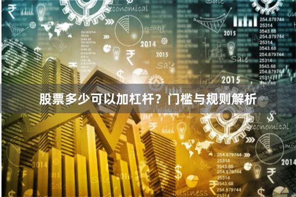 股票多少可以加杠杆？门槛与规则解析