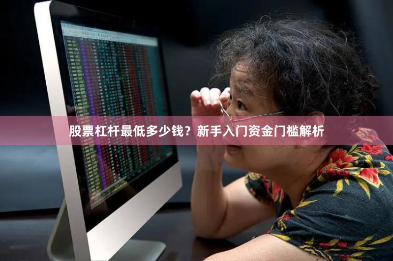 股票杠杆最低多少钱？新手入门资金门槛解析