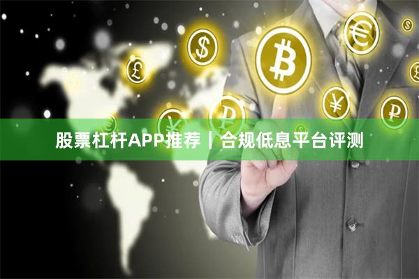 股票杠杆APP推荐｜合规低息平台评测