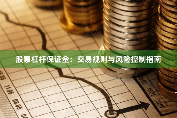 股票杠杆保证金：交易规则与风险控制指南