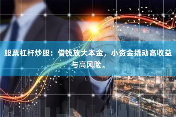 股票杠杆炒股：借钱放大本金，小资金撬动高收益与高风险。