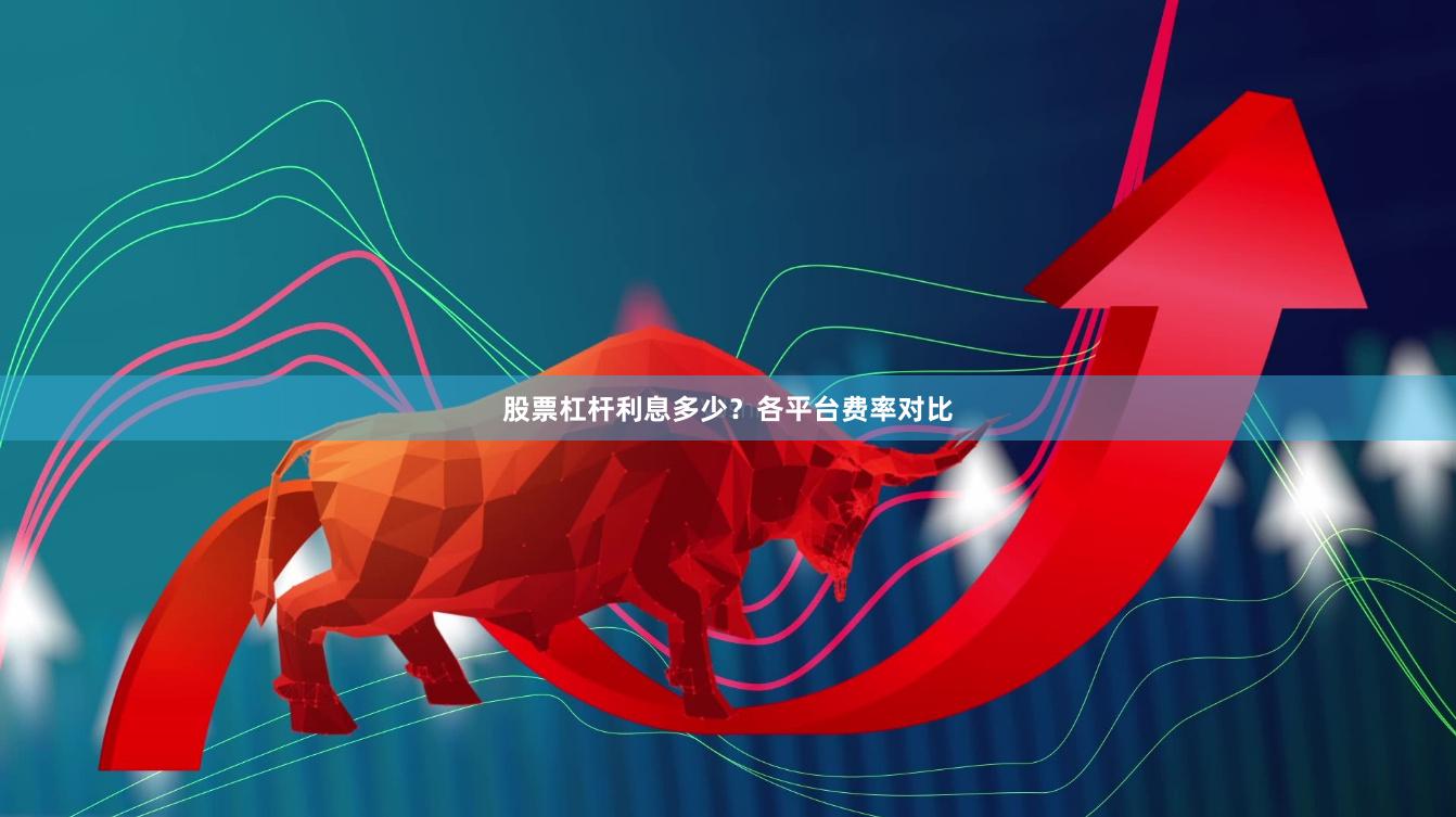 股票杠杆利息多少？各平台费率对比