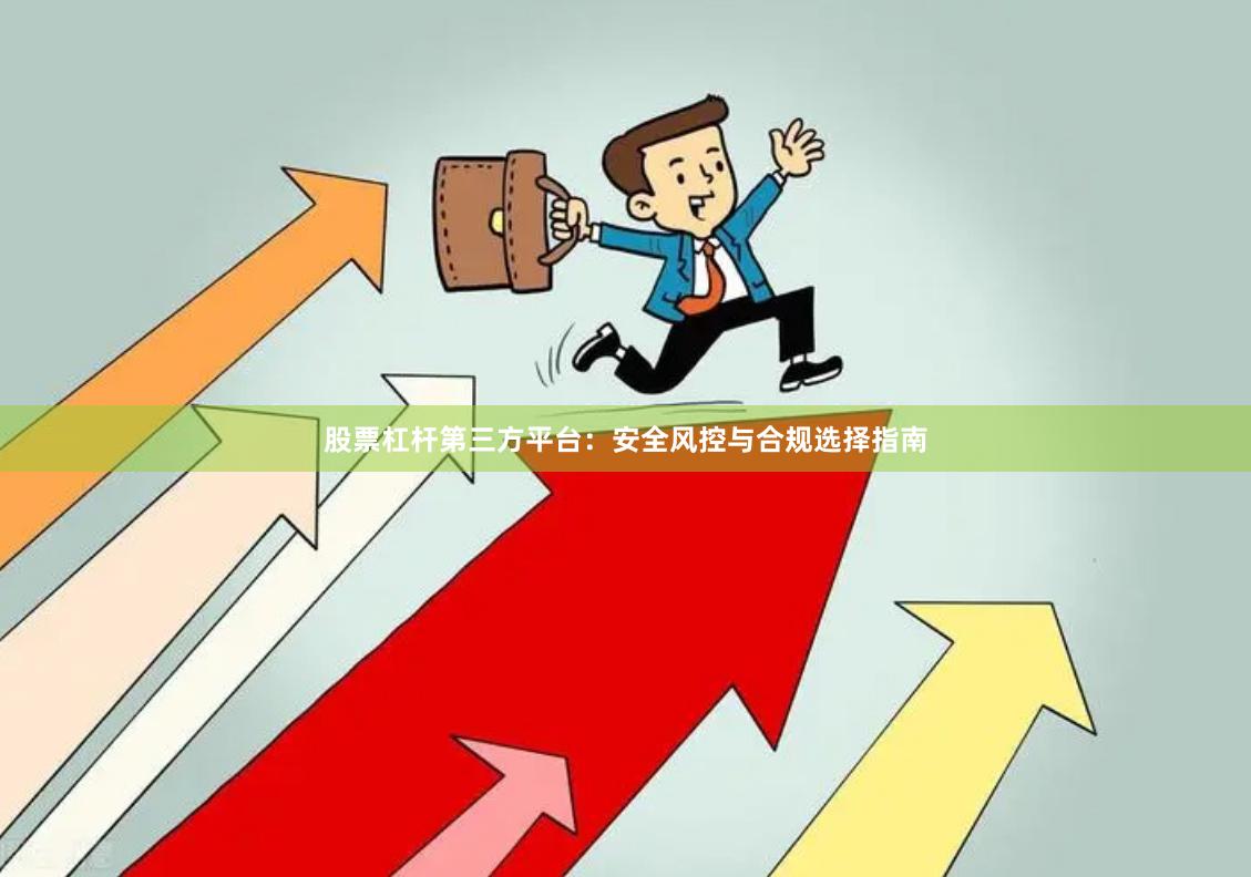 股票杠杆第三方平台：安全风控与合规选择指南