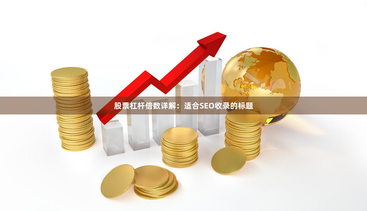 股票杠杆倍数详解：适合SEO收录的标题