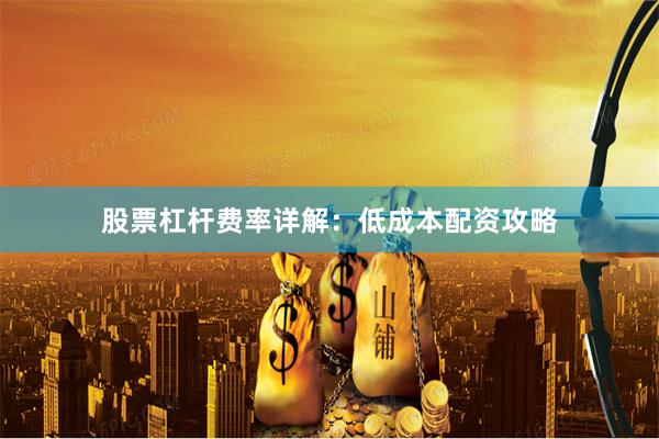 股票杠杆费率详解：低成本配资攻略