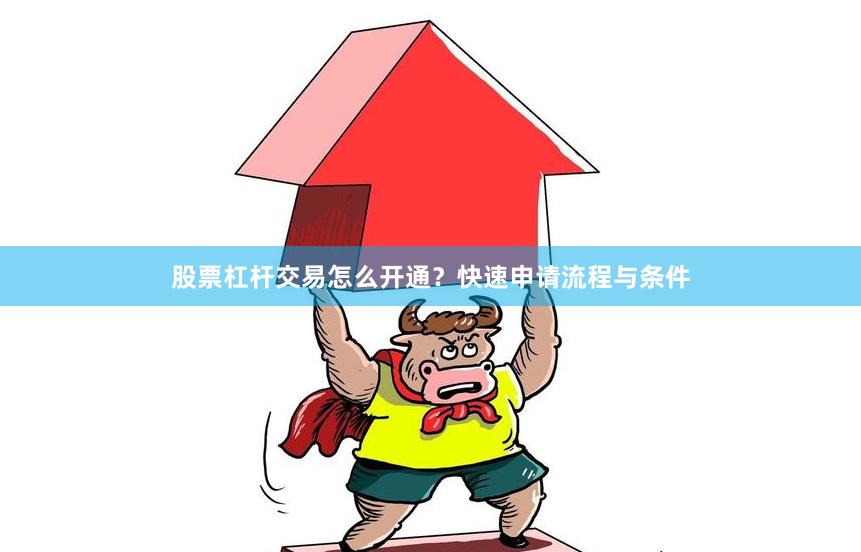 股票杠杆交易怎么开通？快速申请流程与条件