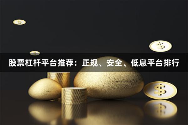 股票杠杆平台推荐：正规、安全、低息平台排行