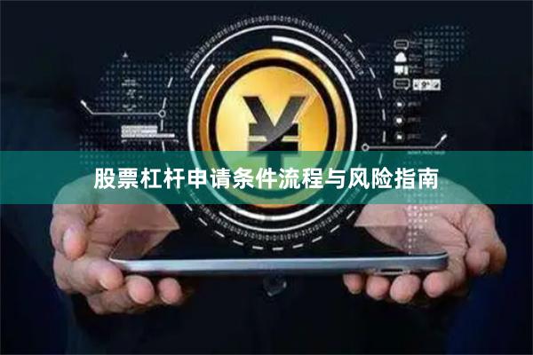 股票杠杆申请条件流程与风险指南