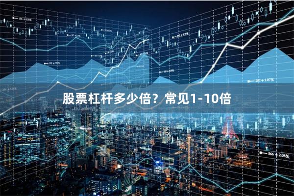 股票杠杆多少倍？常见1-10倍