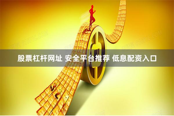 股票杠杆网址 安全平台推荐 低息配资入口
