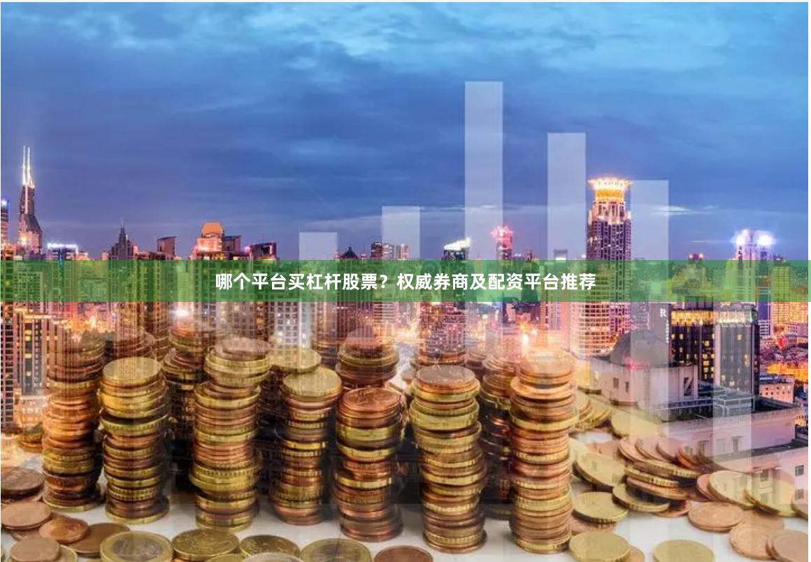 哪个平台买杠杆股票？权威券商及配资平台推荐