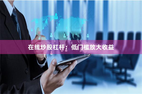 在线炒股杠杆：低门槛放大收益