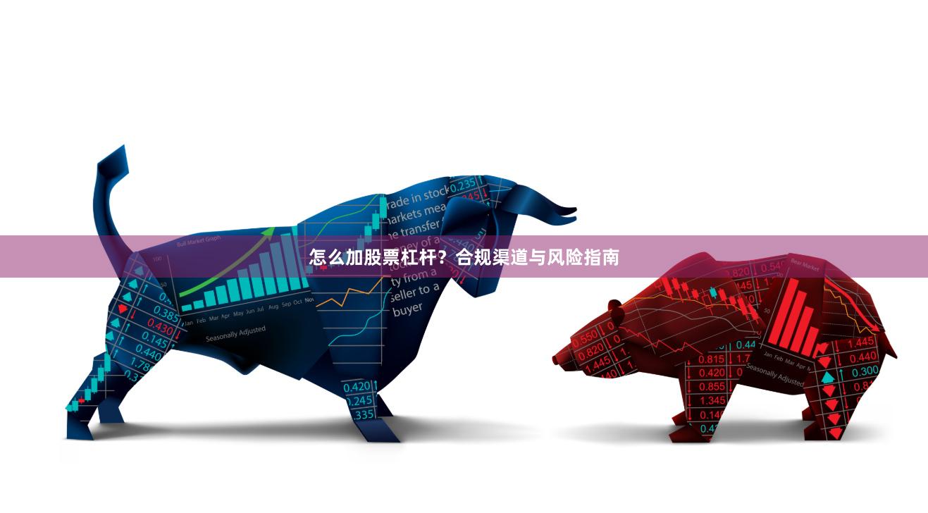 怎么加股票杠杆？合规渠道与风险指南