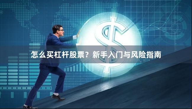 怎么买杠杆股票？新手入门与风险指南