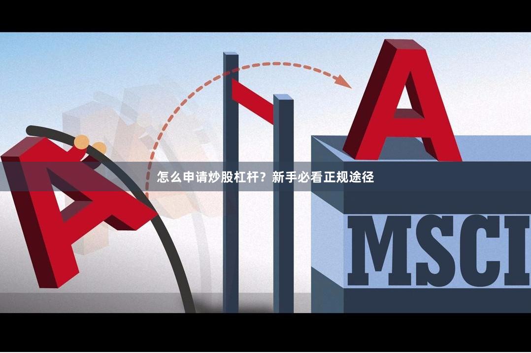 怎么申请炒股杠杆？新手必看正规途径