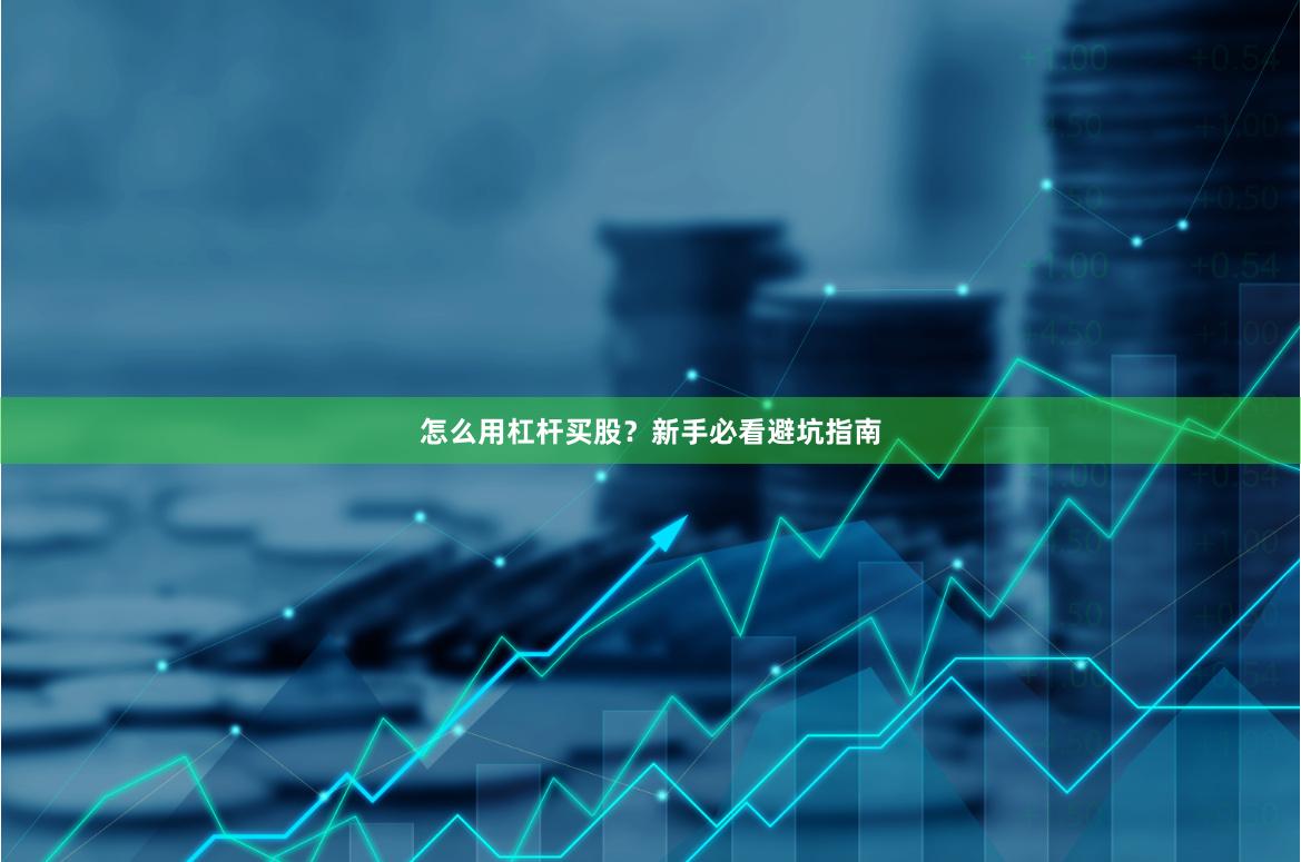 怎么用杠杆买股？新手必看避坑指南